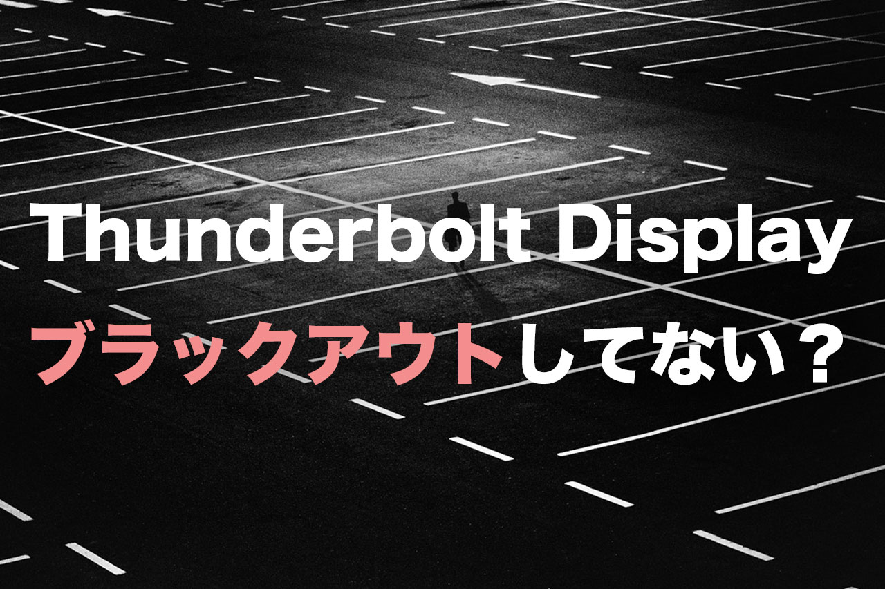 Thunderbolt Displayがブラックアウトして映らない理由